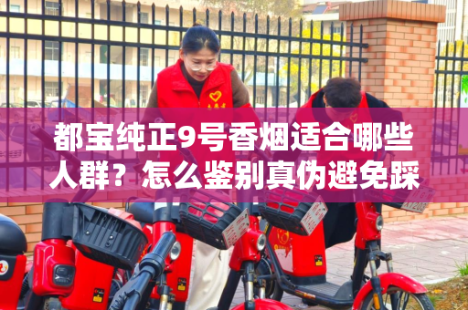 都宝纯正9号香烟适合哪些人群？怎么鉴别真伪避免踩坑？